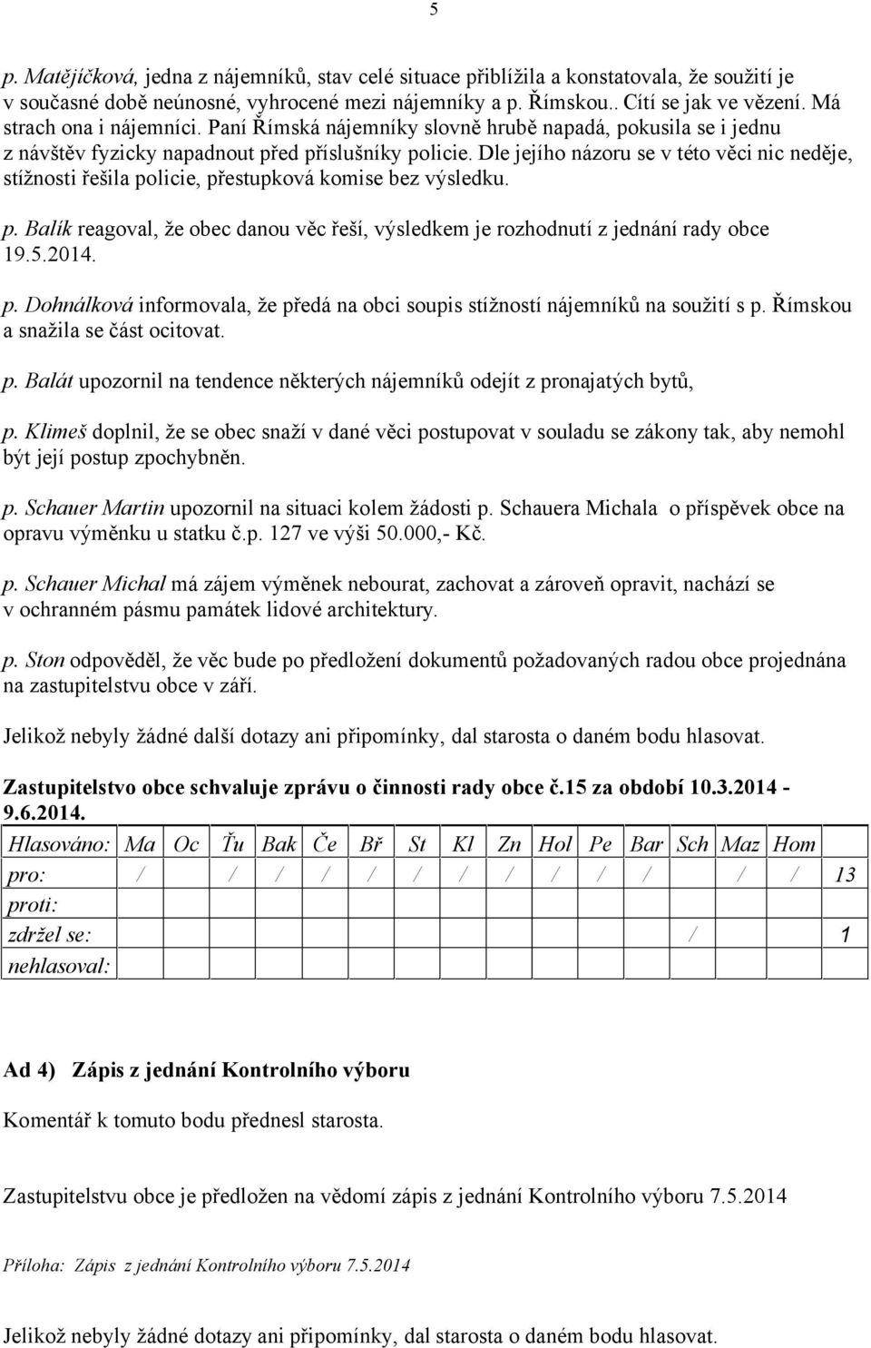 Dle jejího názoru se v této věci nic neděje, stížnosti řešila policie, přestupková komise bez výsledku. p. Balík reagoval, že obec danou věc řeší, výsledkem je rozhodnutí z jednání rady obce 19.5.