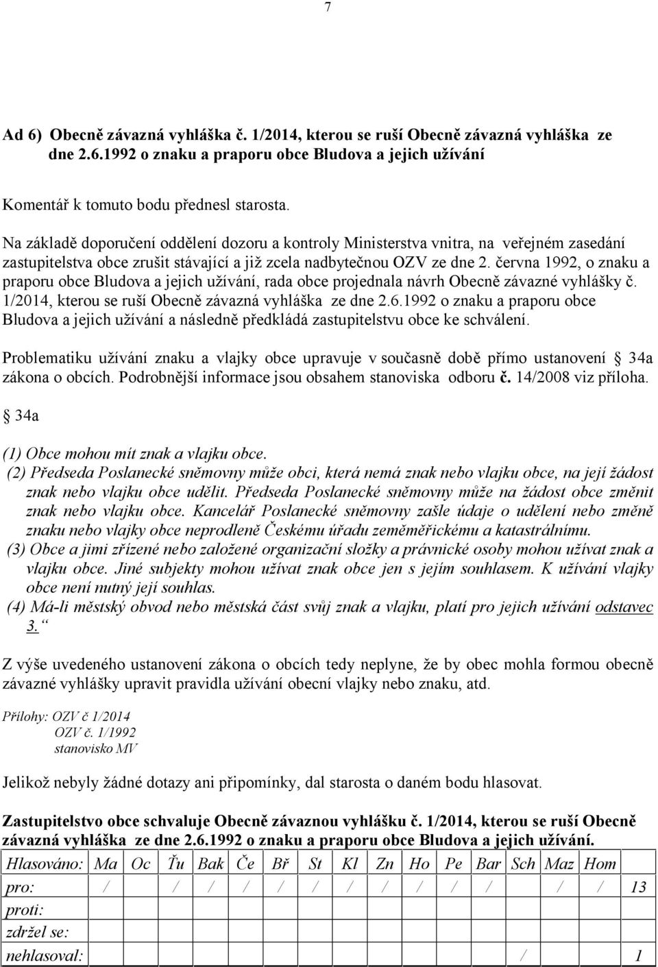 června 1992, o znaku a praporu obce Bludova a jejich užívání, rada obce projednala návrh Obecně závazné vyhlášky č. 1/2014, kterou se ruší Obecně závazná vyhláška ze dne 2.6.