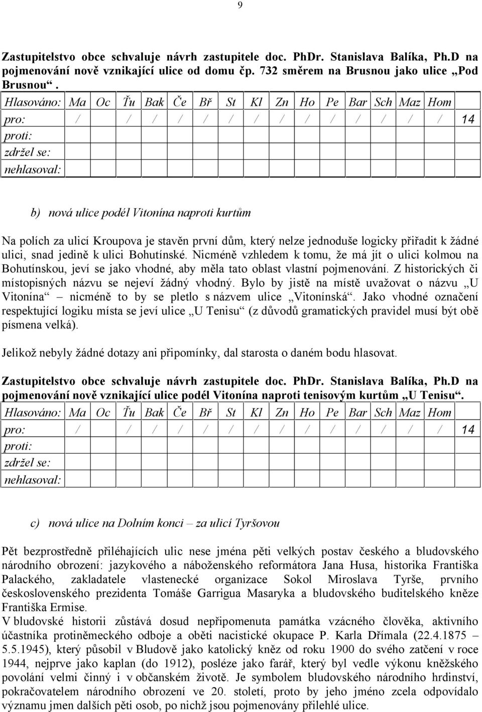 žádné ulici, snad jedině k ulici Bohutínské. Nicméně vzhledem k tomu, že má jít o ulici kolmou na Bohutínskou, jeví se jako vhodné, aby měla tato oblast vlastní pojmenování.