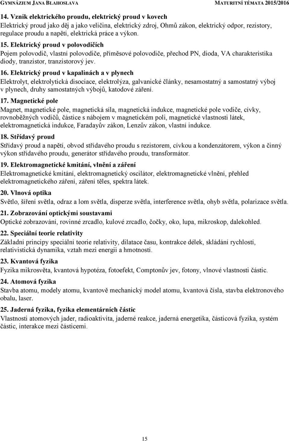 Elektrický proud v kapalinách a v plynech Elektrolyt, elektrolytická disociace, elektrolýza, galvanické články, nesamostatný a samostatný výboj v plynech, druhy samostatných výbojů, katodové záření.