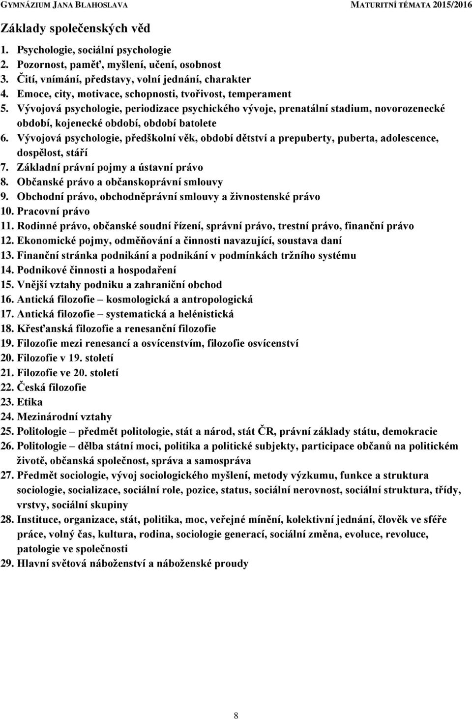 Vývojová psychologie, předškolní věk, období dětství a prepuberty, puberta, adolescence, dospělost, stáří 7. Základní právní pojmy a ústavní právo 8. Občanské právo a občanskoprávní smlouvy 9.