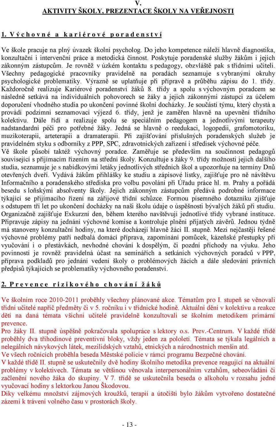 Je rovněž v úzkém kontaktu s pedagogy, obzvláště pak s třídními učiteli. Všechny pedagogické pracovníky pravidelně na poradách seznamuje s vybranými okruhy psychologické problematiky.