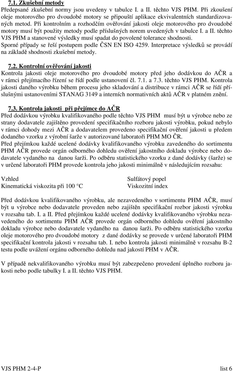 Při kontrolním a rozhodčím ověřování jakosti oleje motorového pro dvoudobé motory musí být použity metody podle příslušných norem uvedených v tabulce I. a II.