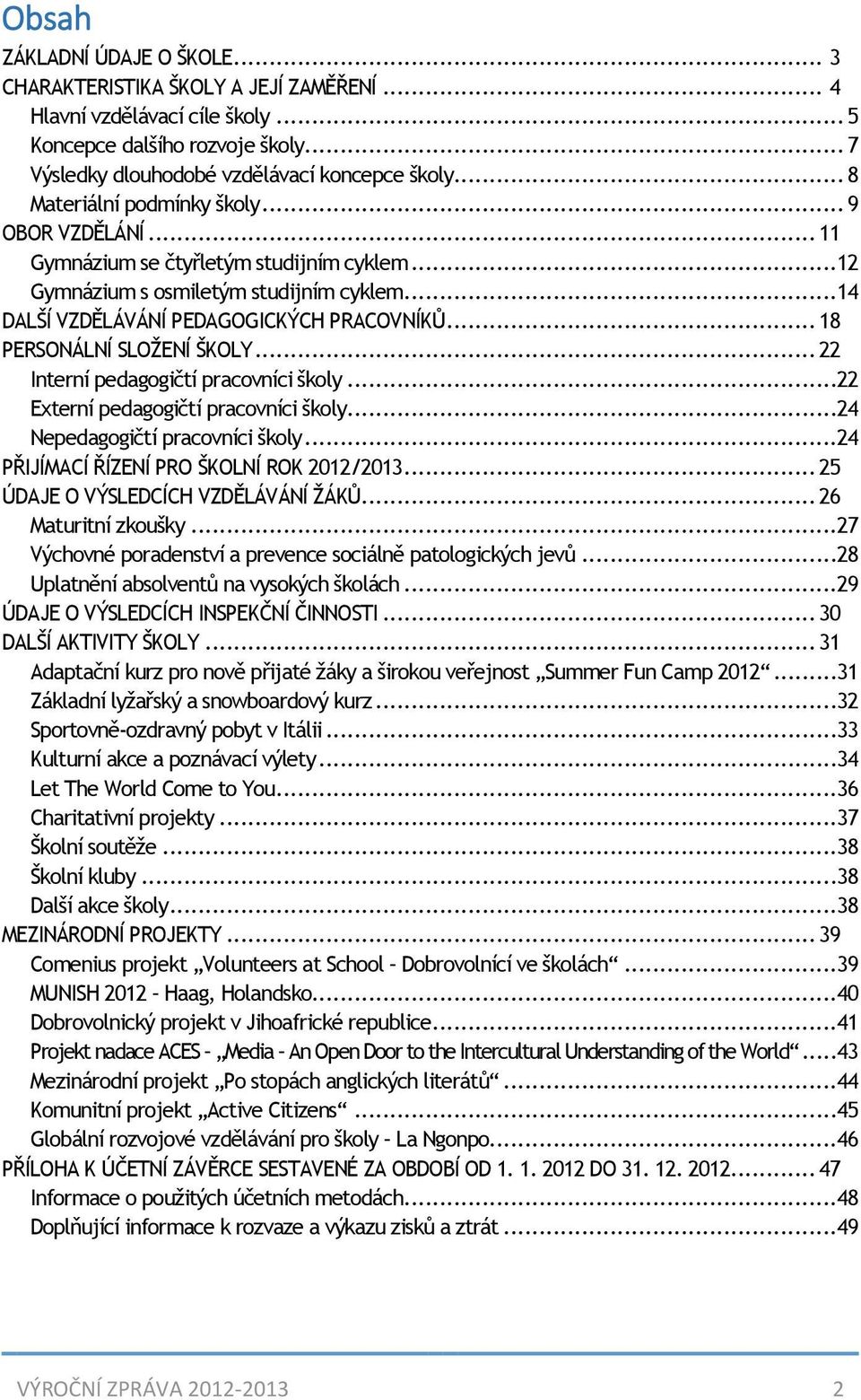 .. 18 PERSONÁLNÍ SLOŽENÍ ŠKOLY... 22 Interní pedagogičtí pracovníci školy...22 Externí pedagogičtí pracovníci školy...24 Nepedagogičtí pracovníci školy...24 PŘIJÍMACÍ ŘÍZENÍ PRO ŠKOLNÍ ROK 2012/2013.