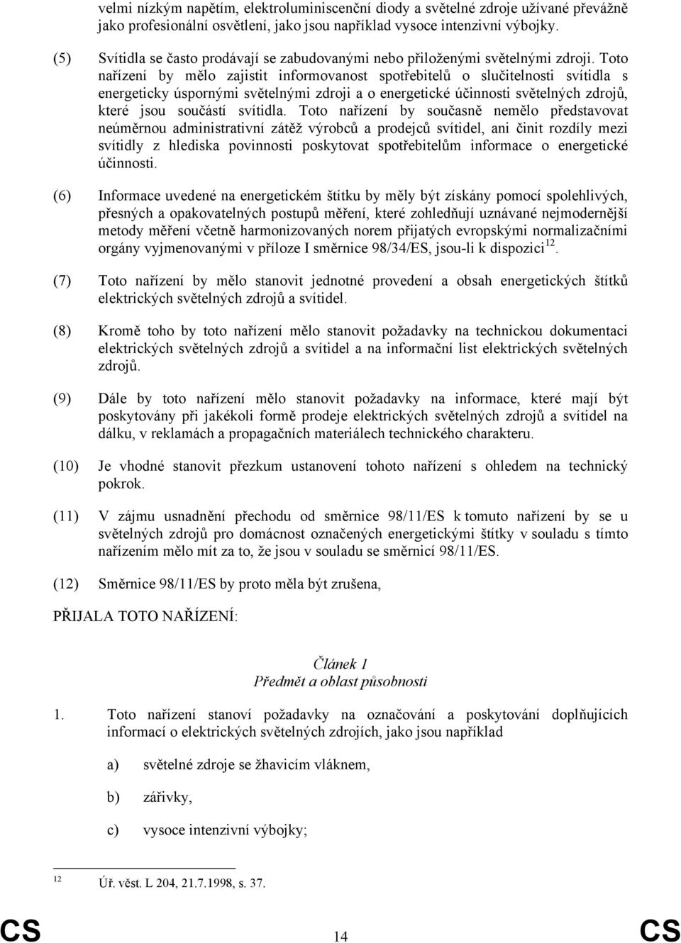 Toto nařízení by mělo zajistit informovanost spotřebitelů o slučitelnosti svítidla s energeticky úspornými světelnými zdroji a o energetické účinnosti světelných zdrojů, které jsou součástí svítidla.