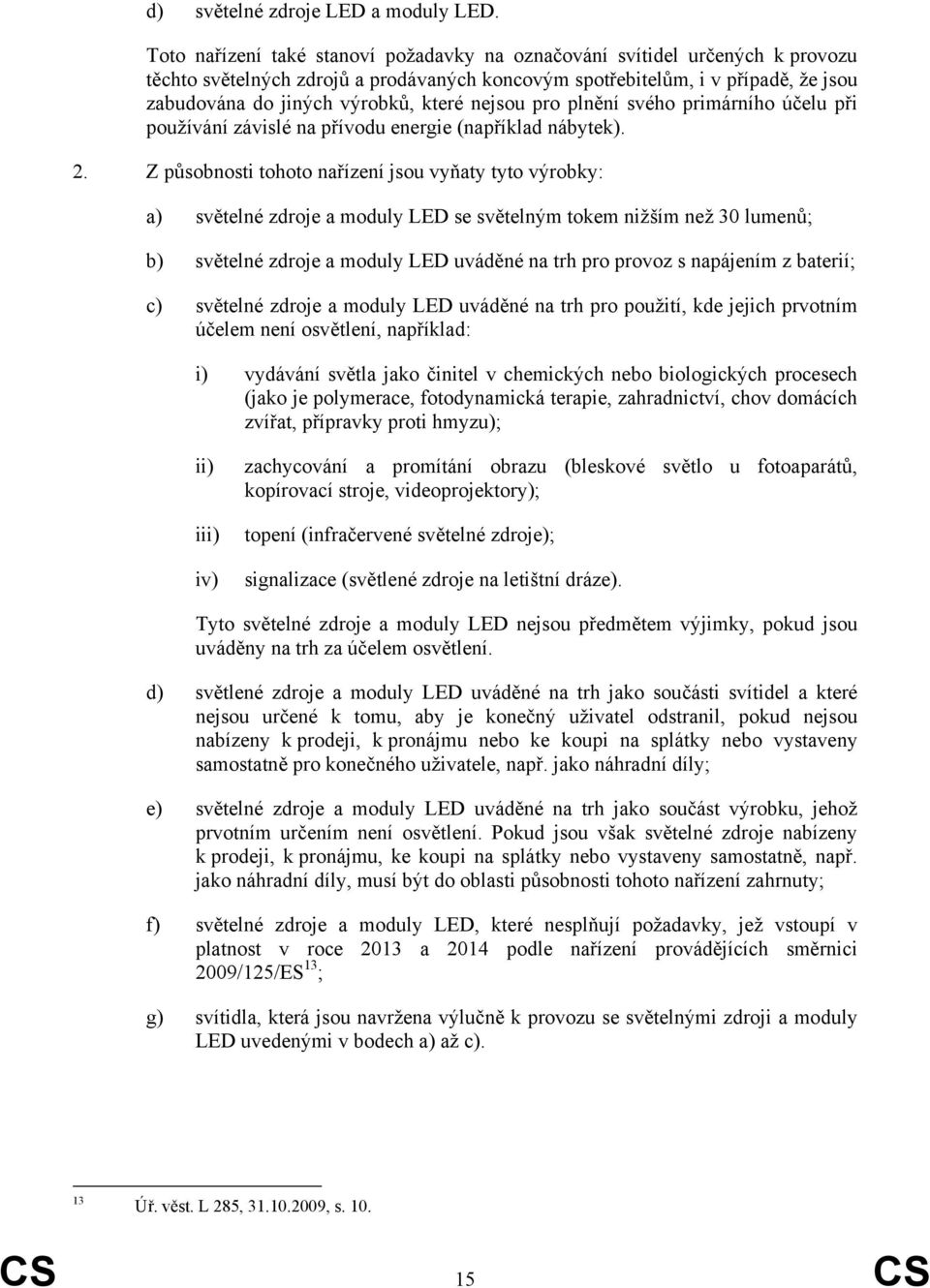 nejsou pro plnění svého primárního účelu při používání závislé na přívodu energie (například nábytek). 2.