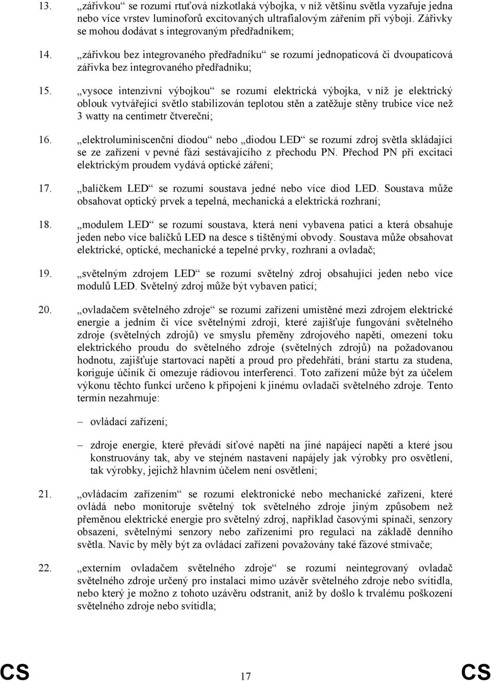 vysoce intenzivní výbojkou se rozumí elektrická výbojka, v níž je elektrický oblouk vytvářející světlo stabilizován teplotou stěn a zatěžuje stěny trubice více než 3 watty na centimetr čtvereční; 16.