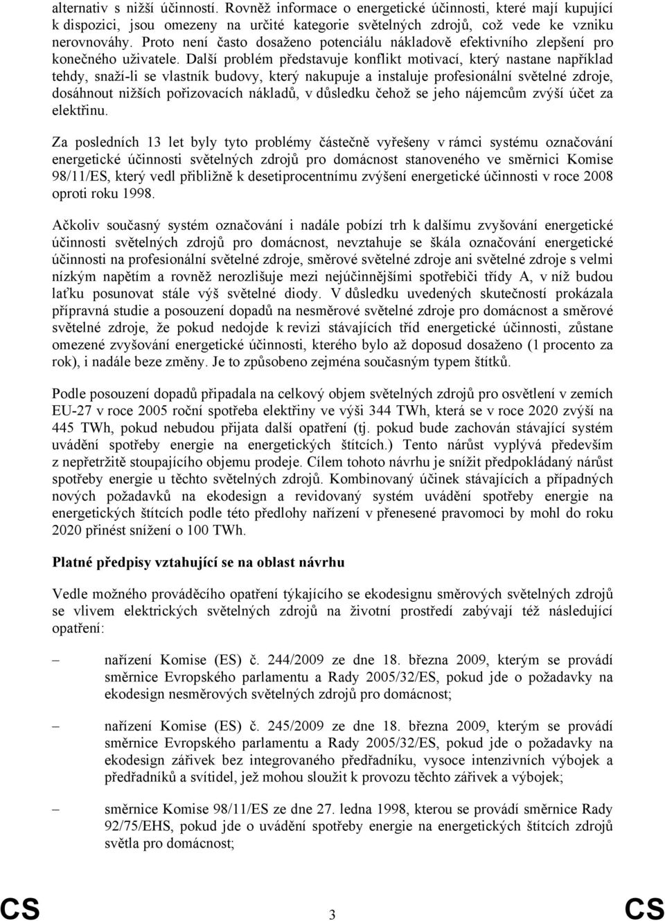 Další problém představuje konflikt motivací, který nastane například tehdy, snaží-li se vlastník budovy, který nakupuje a instaluje profesionální světelné zdroje, dosáhnout nižších pořizovacích