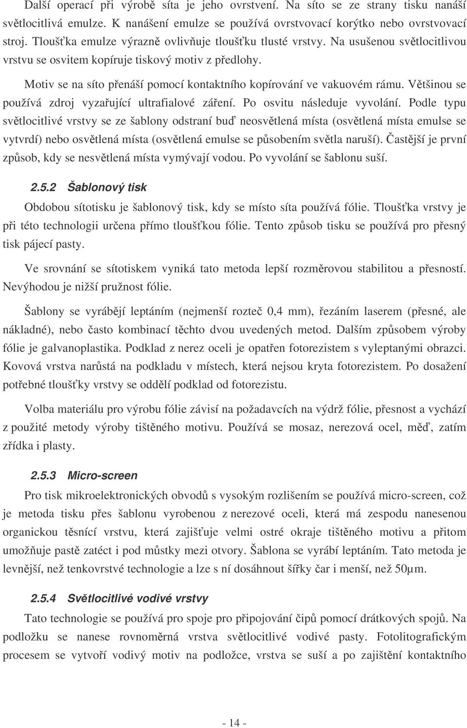 Motiv se na síto penáší pomocí kontaktního kopírování ve vakuovém rámu. Vtšinou se používá zdroj vyzaující ultrafialové záení. Po osvitu následuje vyvolání.