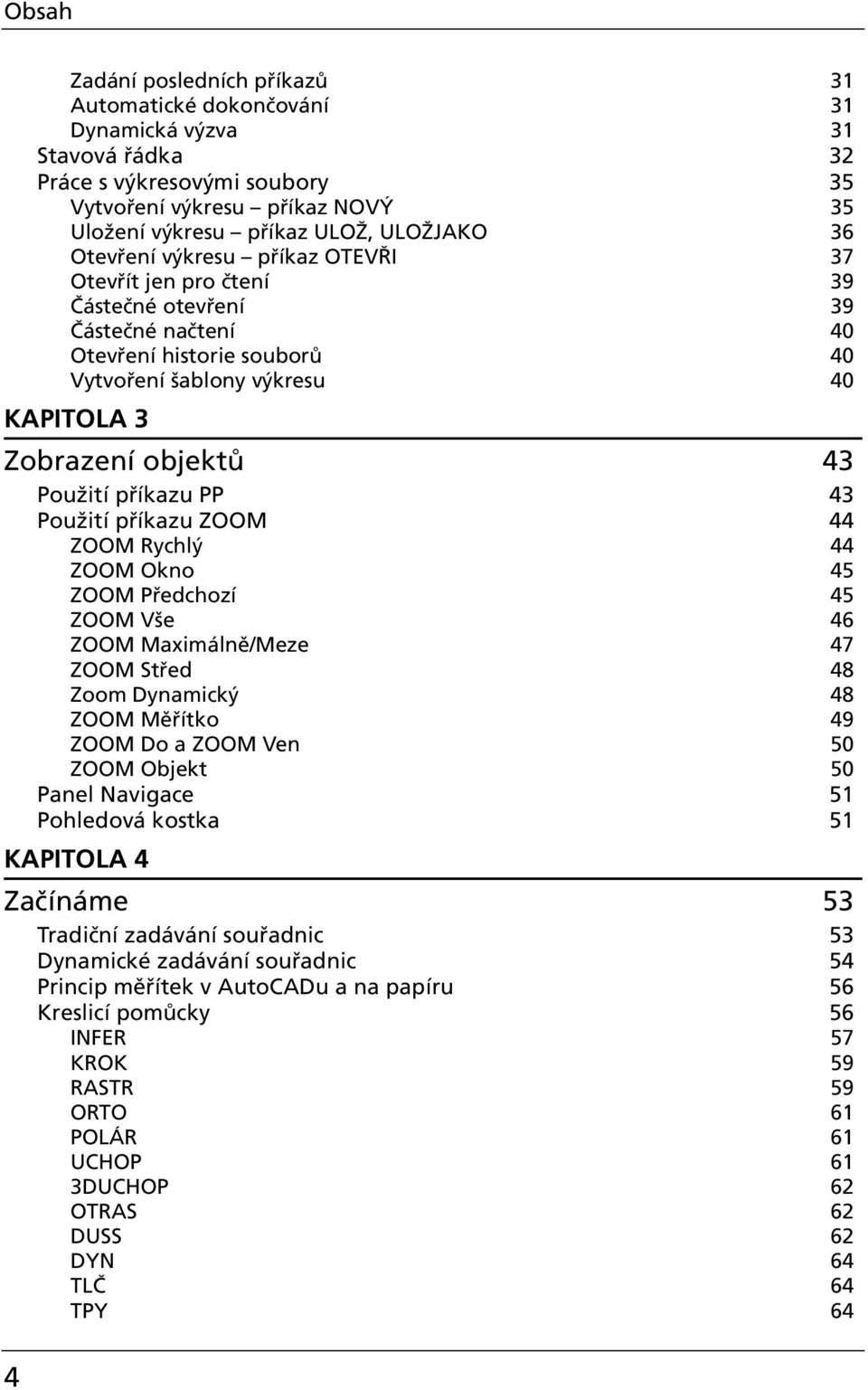 příkazu PP 43 Použití příkazu ZOOM 44 ZOOM Rychlý 44 ZOOM Okno 45 ZOOM Předchozí 45 ZOOM Vše 46 ZOOM Maximálně/Meze 47 ZOOM Střed 48 Zoom Dynamický 48 ZOOM Měřítko 49 ZOOM Do a ZOOM Ven 50 ZOOM