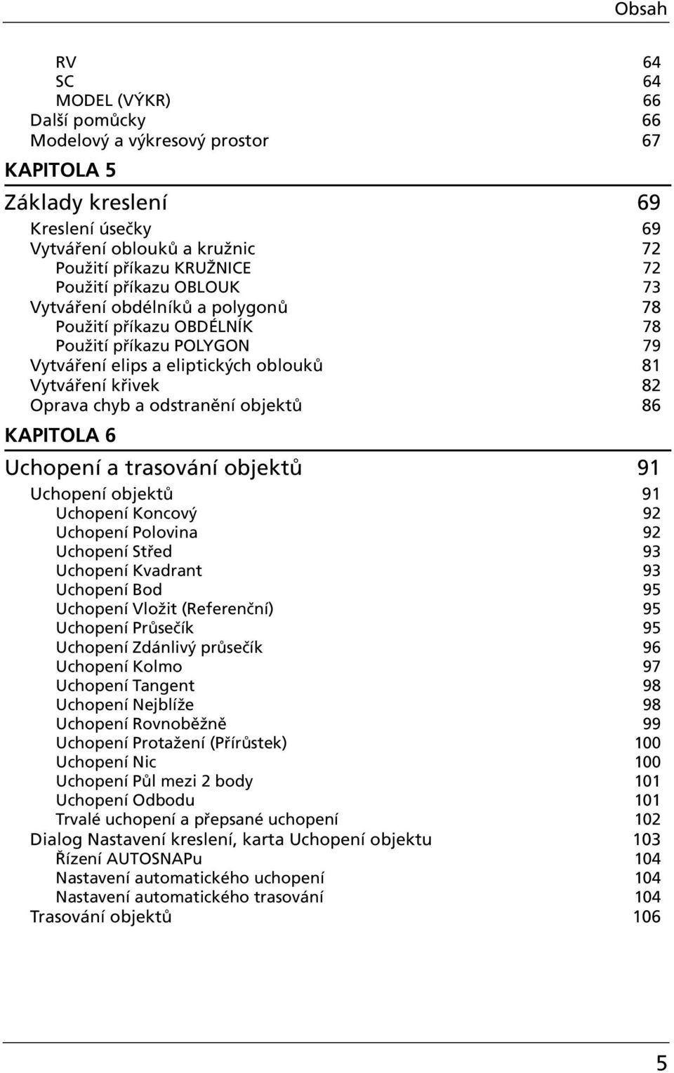 objektů 86 KAPITOLA 6 UchopenÌ a trasov nì objekt 91 Uchopení objektů 91 Uchopení Koncový 92 Uchopení Polovina 92 Uchopení Střed 93 Uchopení Kvadrant 93 Uchopení Bod 95 Uchopení Vložit (Referenční)