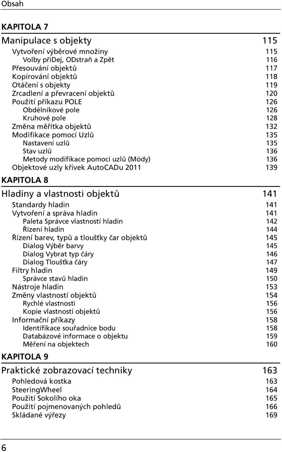 136 Objektové uzly křivek AutoCADu 2011 139 KAPITOLA 8 Hladiny a vlastnosti objekt 141 Standardy hladin 141 Vytvoření a správa hladin 141 Paleta Správce vlastností hladin 142 Řízení hladin 144 Řízení