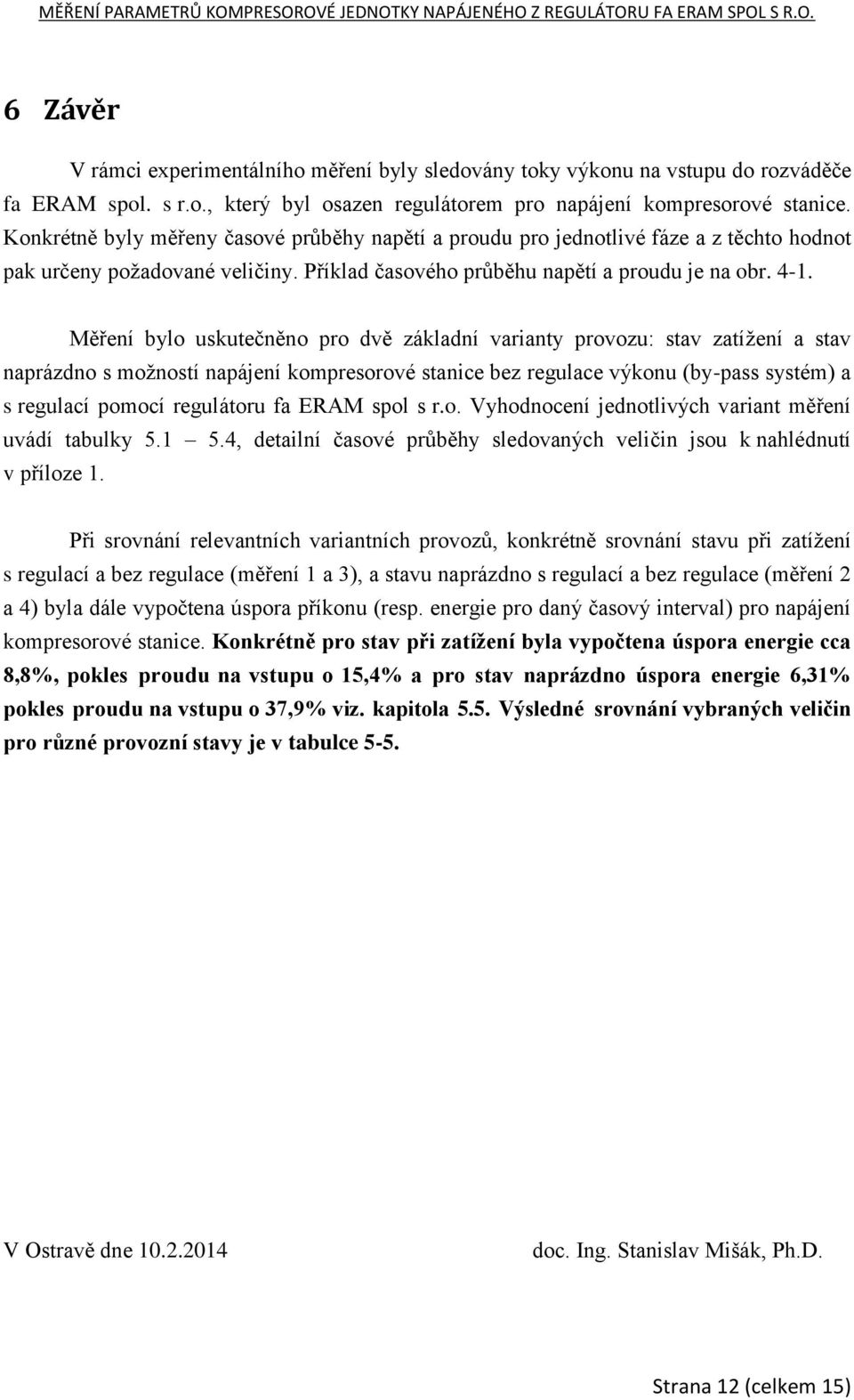 Měření bylo uskutečněno pro dvě základní varianty provozu: stav zatížení a stav naprázdno s možností napájení kompresorové stanice bez regulace výkonu (by-pass systém) a s regulací pomocí regulátoru