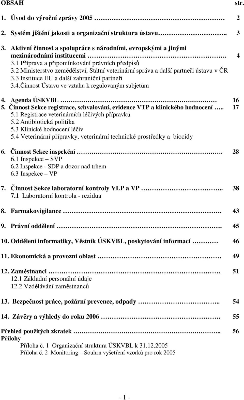 Agenda ÚSKVBL 16 5. Činnost Sekce registrace, schvalování, evidence VTP a klinického hodnocení.. 17 5.1 Registrace veterinárních léčivých přípravků 5.2 Antibiotická politika 5.