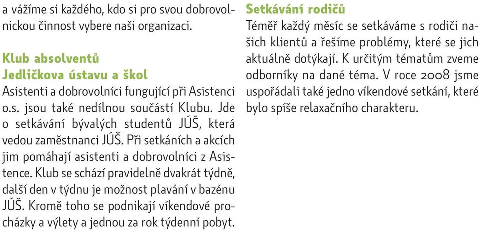 Klub se schází pravidelně dvakrát týdně, další den v týdnu je možnost plavání v bazénu JÚŠ. Kromě toho se podnikají víkendové procházky a výlety a jednou za rok týdenní pobyt.