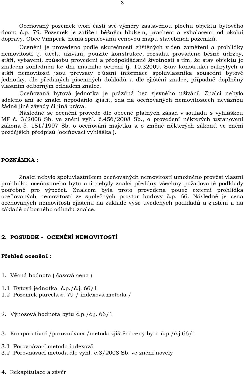 účelu užívání, použité konstrukce, rozsahu prováděné běžné údržby, stáří, vybavení, způsobu provedení a předpokládané životnosti s tím, že stav objektu je znalcem zohledněn ke dni místního šetření tj.