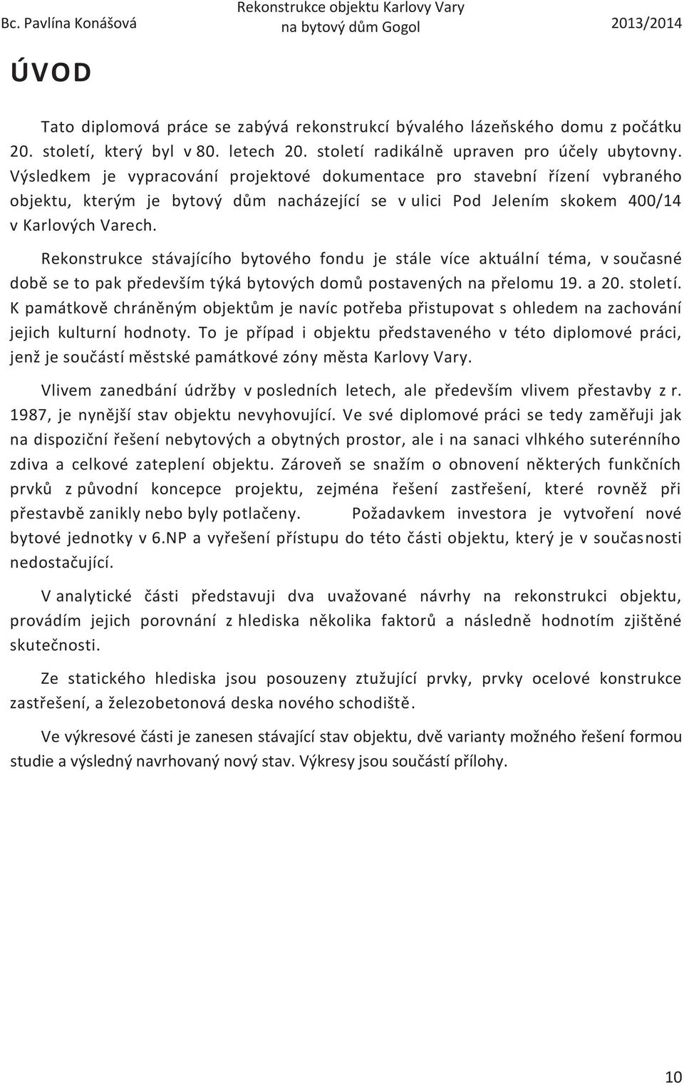 Rekonstrukce stávajícího bytového fondu je stále více aktuální téma, v současné době se to pak především týká bytových domů postavených na přelomu 19. a 20. století.