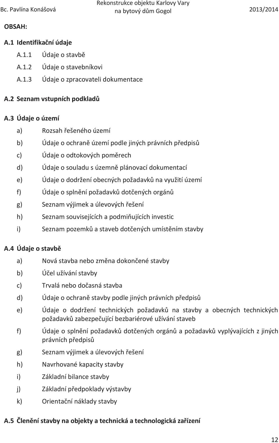 obecných požadavků na využití území f) Údaje o splnění požadavků dotčených orgánů g) Seznam výjimek a úlevových řešení h) Seznam souvisejících a podmiňujících investic i) Seznam pozemků a staveb