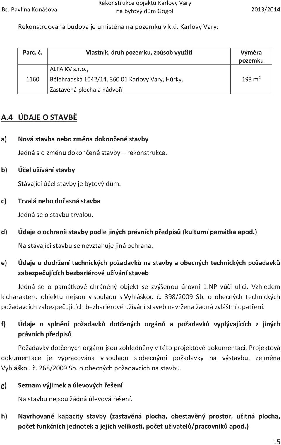 c) Trvalá nebo dočasná stavba Jedná se o stavbu trvalou. d) Údaje o ochraně stavby podle jiných právních předpisů (kulturní památka apod.) Na stávající stavbu se nevztahuje jiná ochrana.