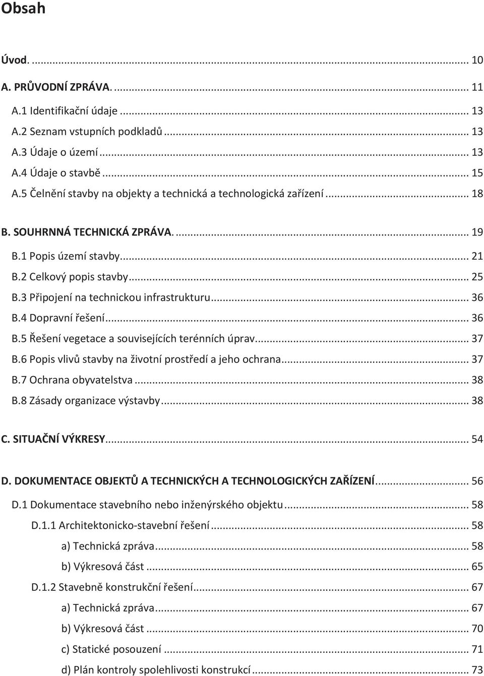 3 Připojení na technickou infrastrukturu... 36 B.4 Dopravní řešení... 36 B.5 Řešení vegetace a souvisejících terénních úprav... 37 B.6 Popis vlivů stavby na životní prostředí a jeho ochrana... 37 B.7 Ochrana obyvatelstva.