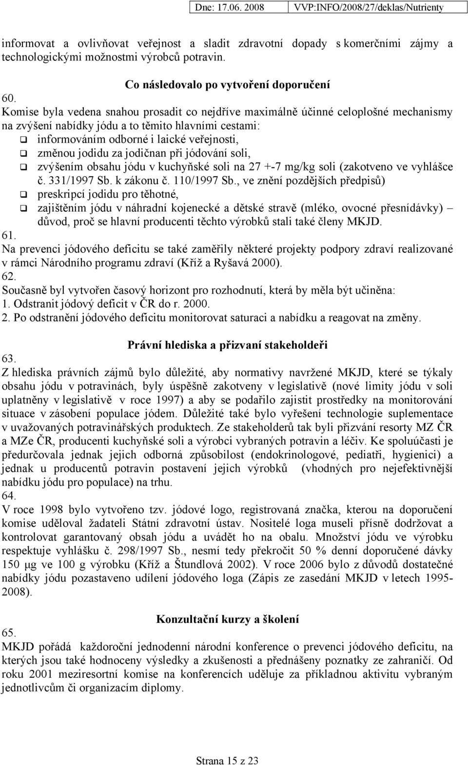 jodičnan při jódování soli, zvýšením obsahu jódu v kuchyňské soli na 27 +-7 mg/kg soli (zakotveno ve vyhlášce č. 331/1997 Sb. k zákonu č. 110/1997 Sb.