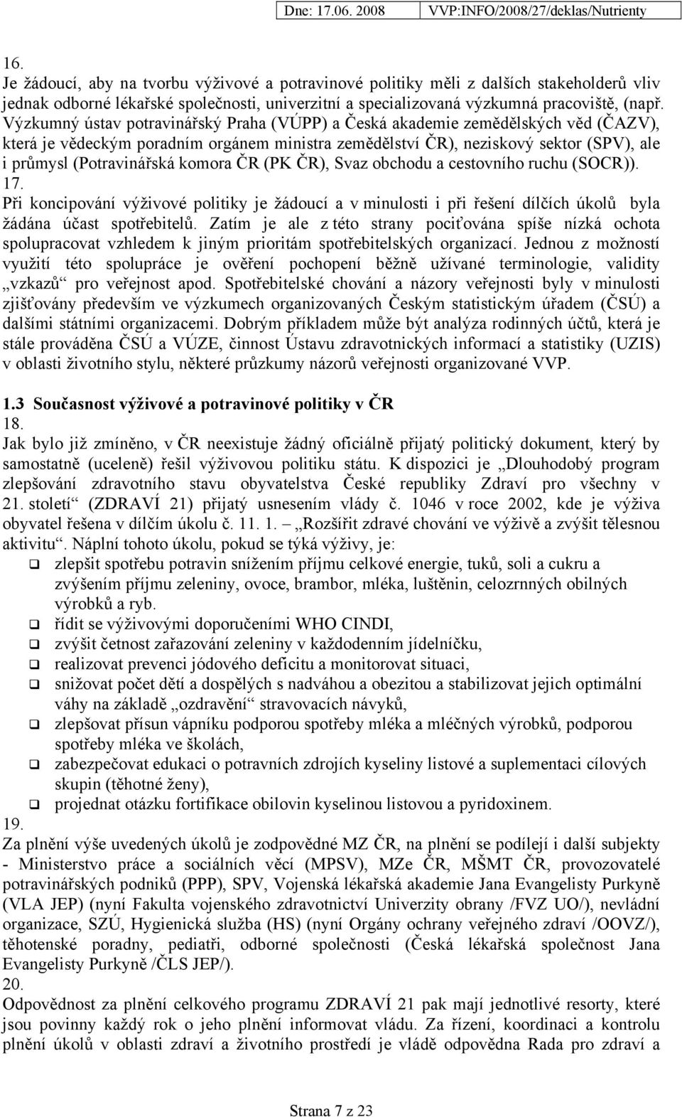 komora ČR (PK ČR), Svaz obchodu a cestovního ruchu (SOCR)). 17. Při koncipování výživové politiky je žádoucí a v minulosti i při řešení dílčích úkolů byla žádána účast spotřebitelů.