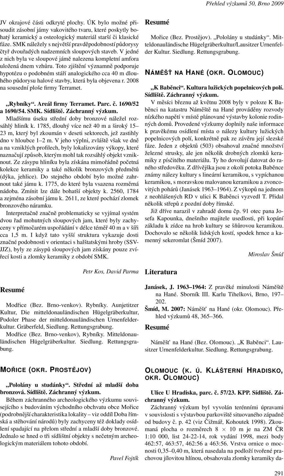 Toto zjištění významně podporuje hypotézu o podobném stáří analogického cca 40 m dlouhého půdorysu halové stavby, která byla objevena r. 2008 na sousední ploše firmy Terramet. Rybníky.