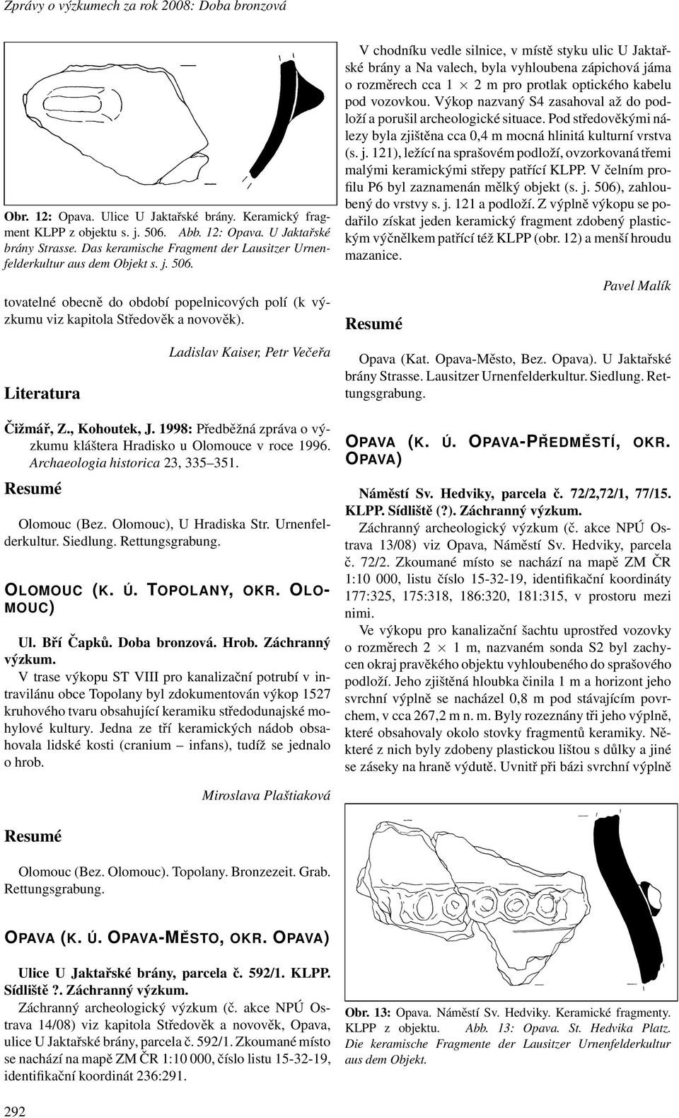 Ladislav Kaiser, Petr Večeřa Čižmář, Z., Kohoutek, J. 1998: Předběžná zpráva o výzkumu kláštera Hradisko u Olomouce v roce 1996. Archaeologia historica 23, 335 351. Olomouc (Bez.