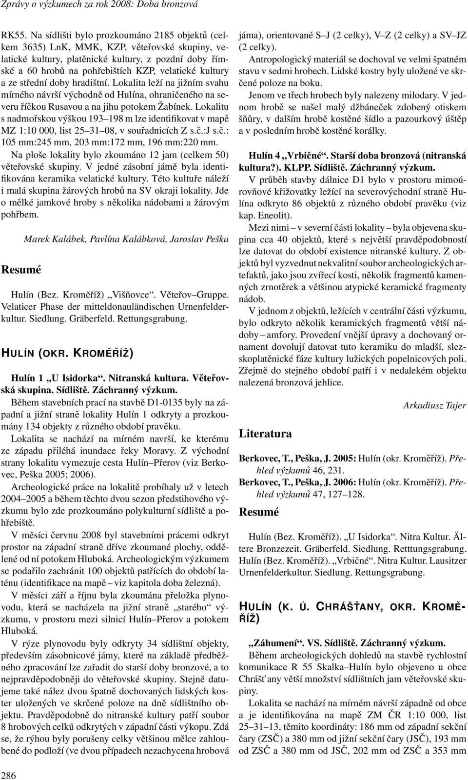 kultury a ze střední doby hradištní. Lokalita leží na jižním svahu mírného návrší východně od Hulína, ohraničeného na severu říčkou Rusavou a na jihu potokem Žabínek.