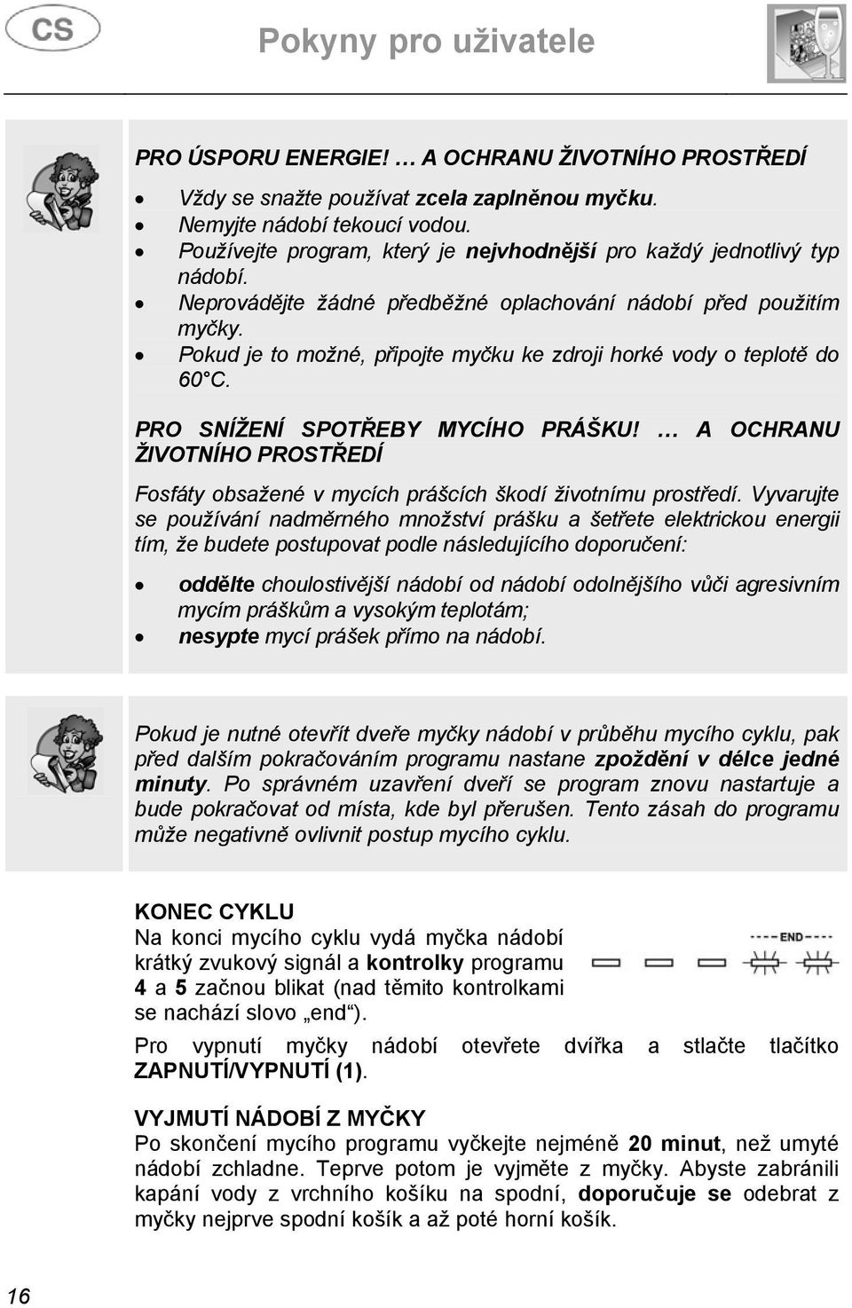 Pokud je to možné, připojte myčku ke zdroji horké vody o teplotě do 60 C. PRO SNÍŽENÍ SPOTŘEBY MYCÍHO PRÁŠKU!