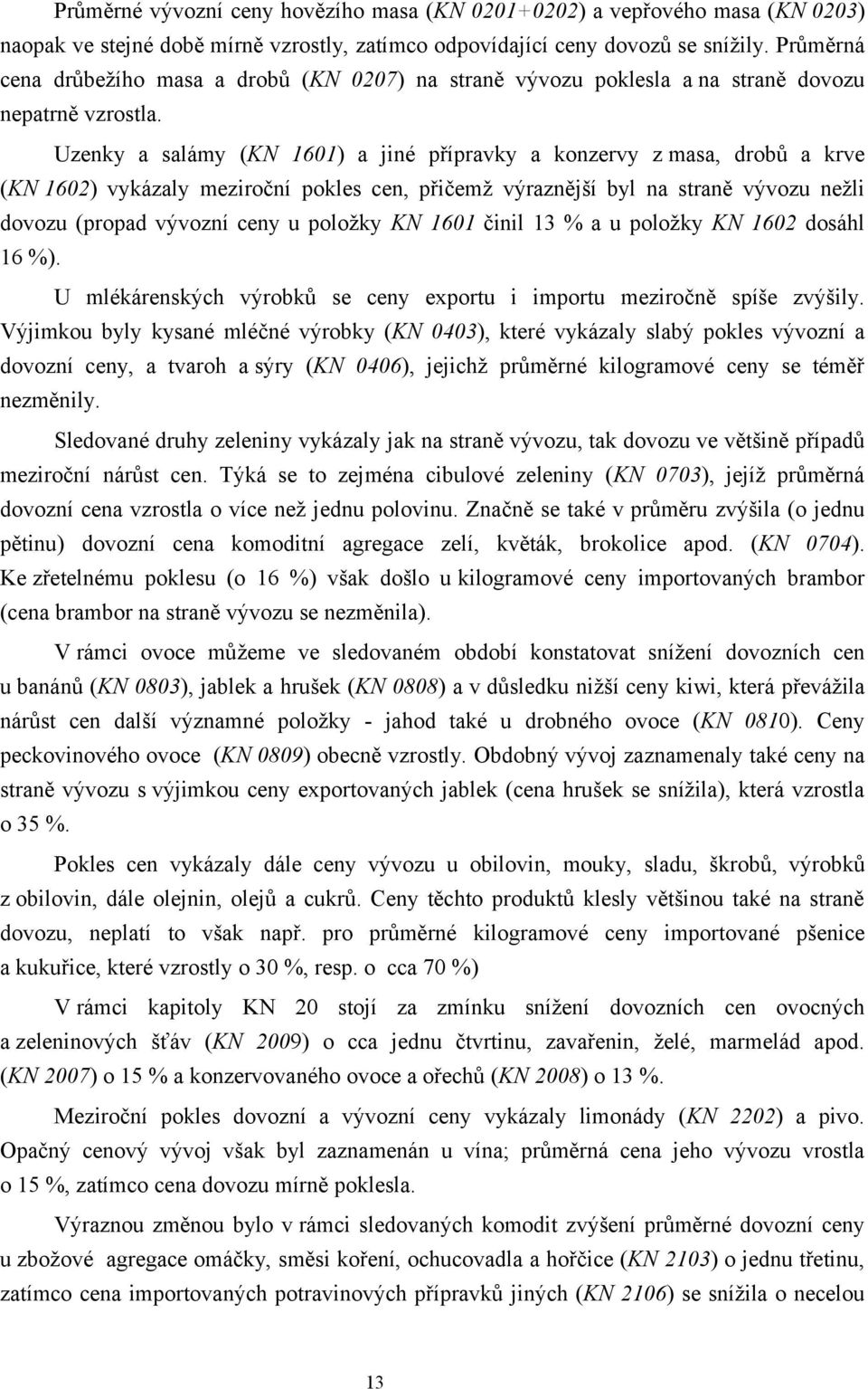 Uzenky a salámy (KN 1601) a jiné přípravky a konzervy z masa, drobů a krve (KN 1602) vykázaly meziroční pokles cen, přičemž výraznější byl na straně vývozu nežli dovozu (propad vývozní ceny u položky