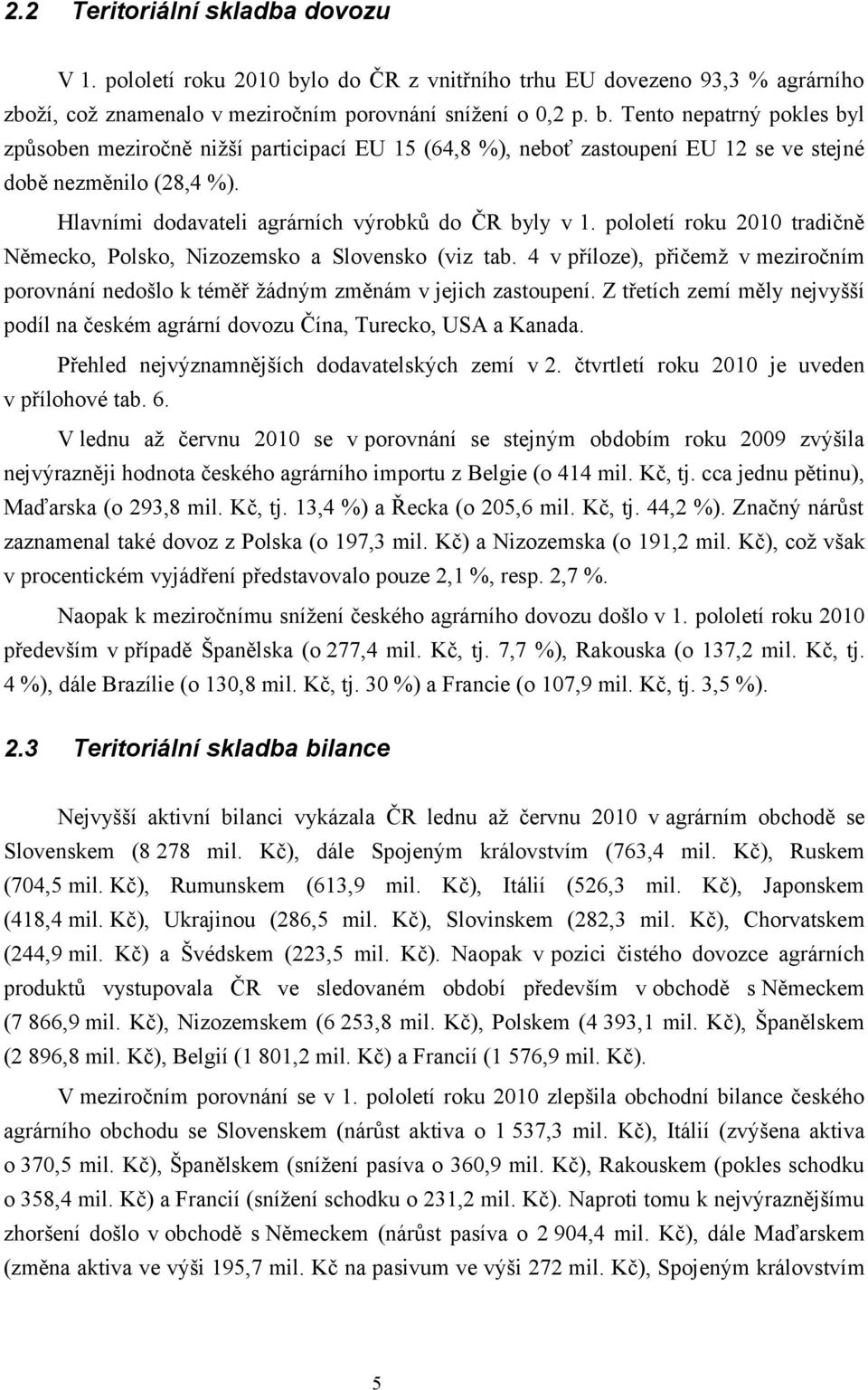 4 v příloze), přičemž v meziročním porovnání nedošlo k téměř žádným změnám v jejich zastoupení. Z třetích zemí měly nejvyšší podíl na českém agrární dovozu Čína, Turecko, USA a Kanada.