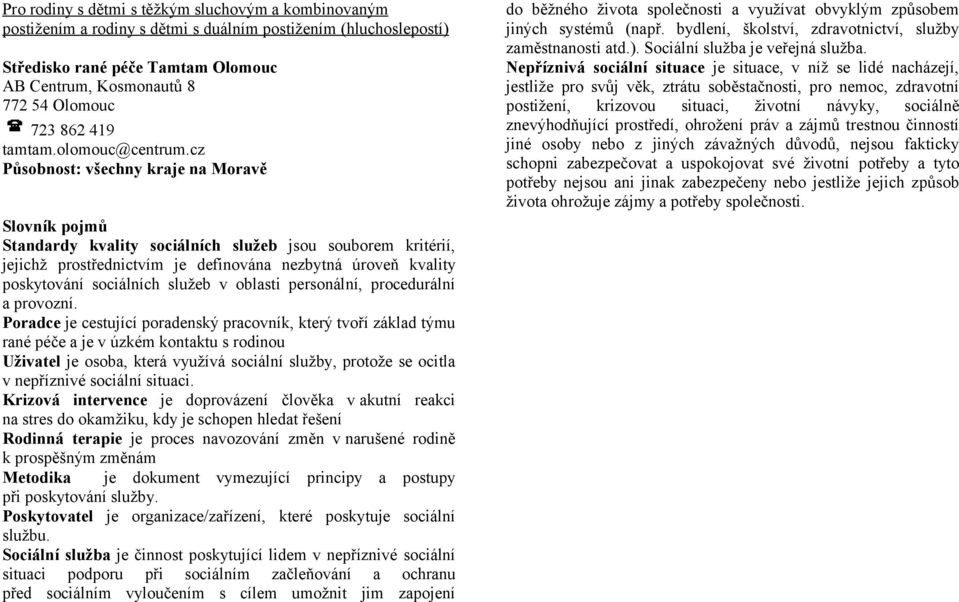 cz Působnost: všechny kraje na Moravě Slovník pojmů Standardy kvality sociálních služeb jsou souborem kritérií, jejichž prostřednictvím je definována nezbytná úroveň kvality poskytování sociálních