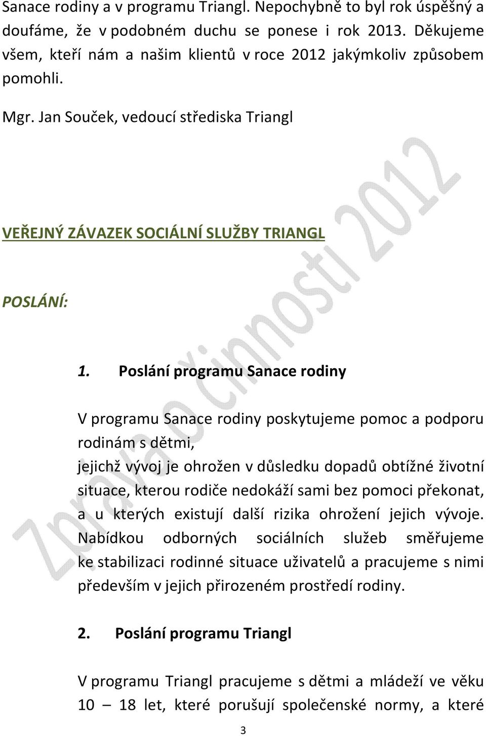 Poslání programu Sanace rodiny V programu Sanace rodiny poskytujeme pomoc a podporu rodinám s dětmi, jejichž vývoj je ohrožen v důsledku dopadů obtížné životní situace, kterou rodiče nedokáží sami