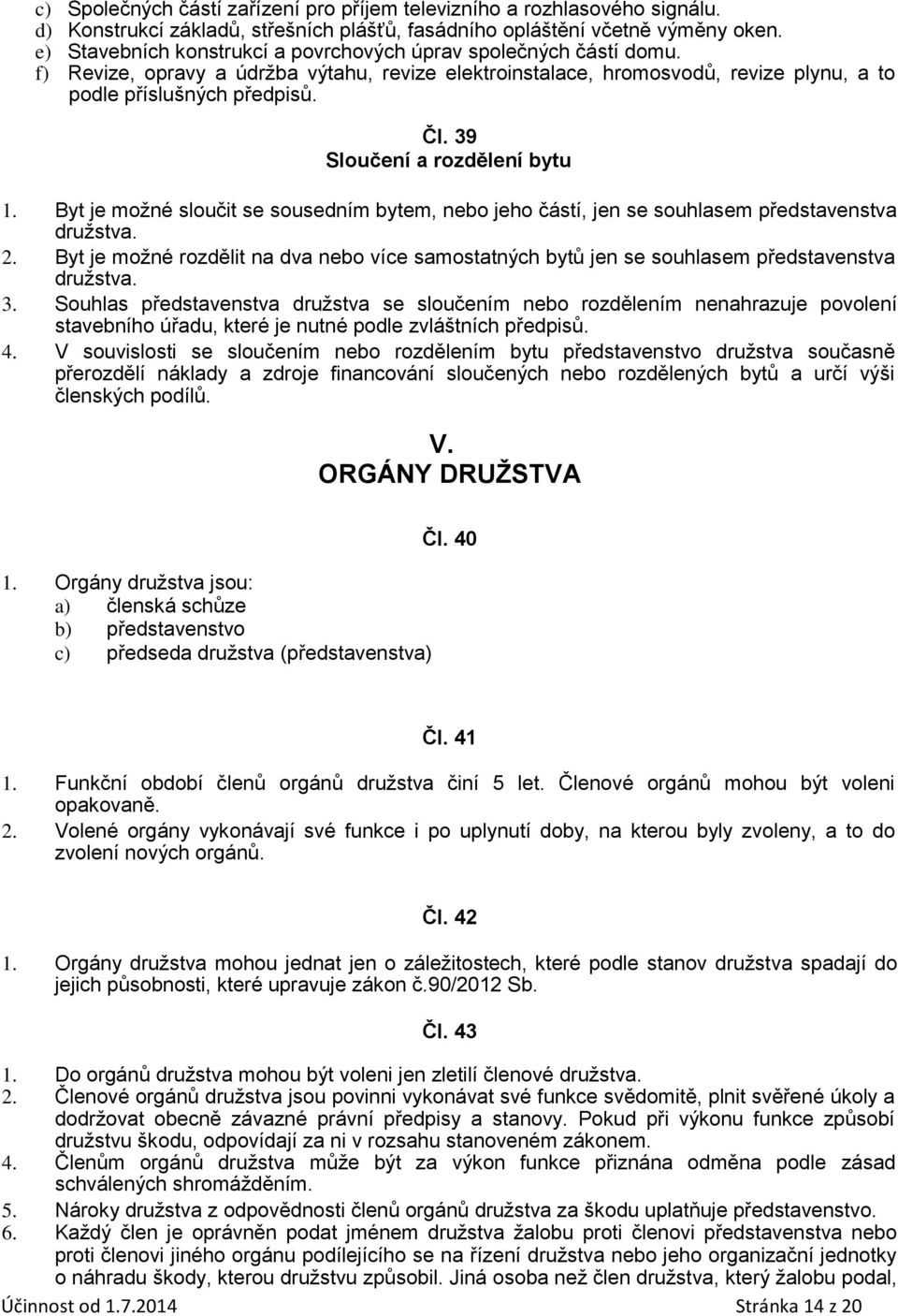 39 Sloučení a rozdělení bytu 1. Byt je možné sloučit se sousedním bytem, nebo jeho částí, jen se souhlasem představenstva družstva. 2.