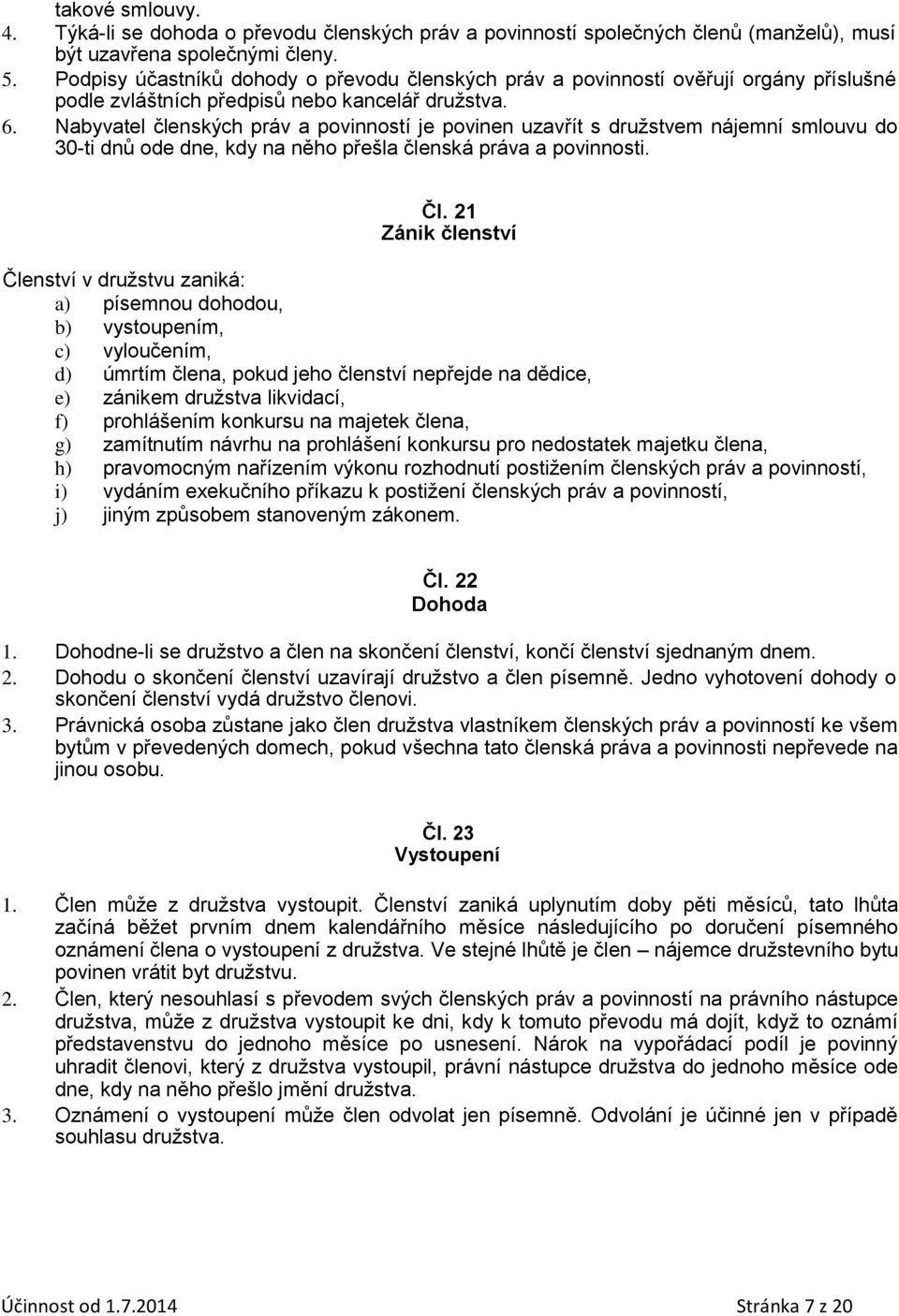 Nabyvatel členských práv a povinností je povinen uzavřít s družstvem nájemní smlouvu do 30-ti dnů ode dne, kdy na něho přešla členská práva a povinnosti. Čl.