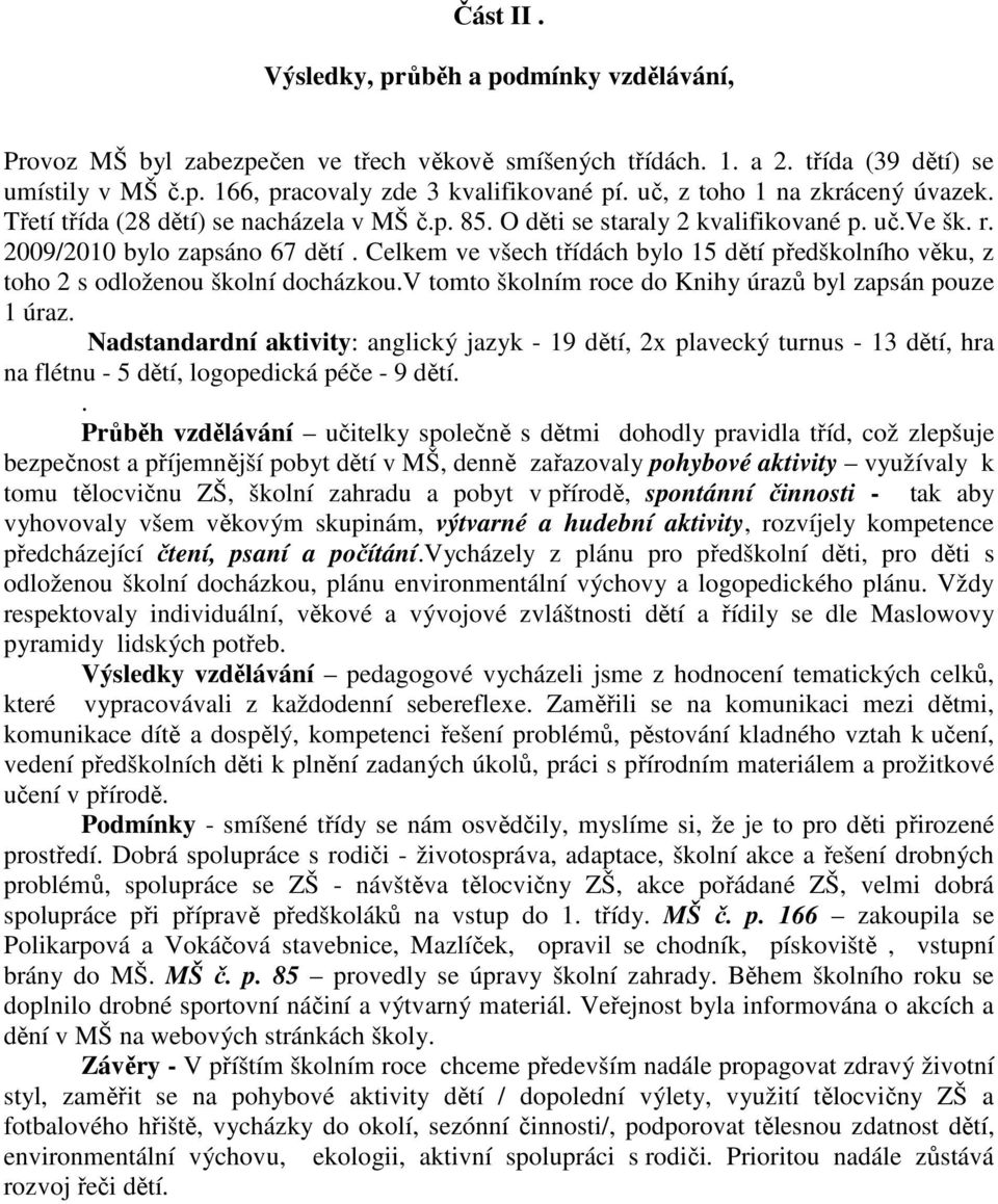 Celkem ve všech třídách bylo 15 dětí předškolního věku, z toho 2 s odloženou školní docházkou.v tomto školním roce do Knihy úrazů byl zapsán pouze 1 úraz.