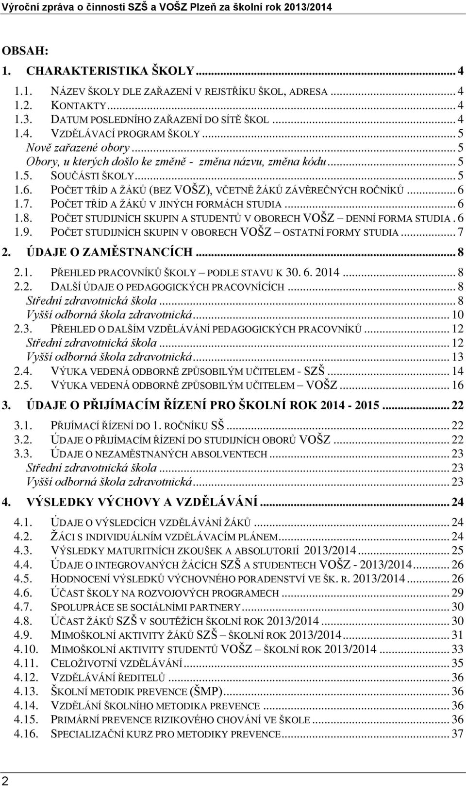 POČET TŘÍD A ŽÁKŮ V JINÝCH FORMÁCH STUDIA... 6 1.8. POČET STUDIJNÍCH SKUPIN A STUDENTŮ V OBORECH VOŠZ DENNÍ FORMA STUDIA. 6 1.9. POČET STUDIJNÍCH SKUPIN V OBORECH VOŠZ OSTATNÍ FORMY STUDIA... 7 2.