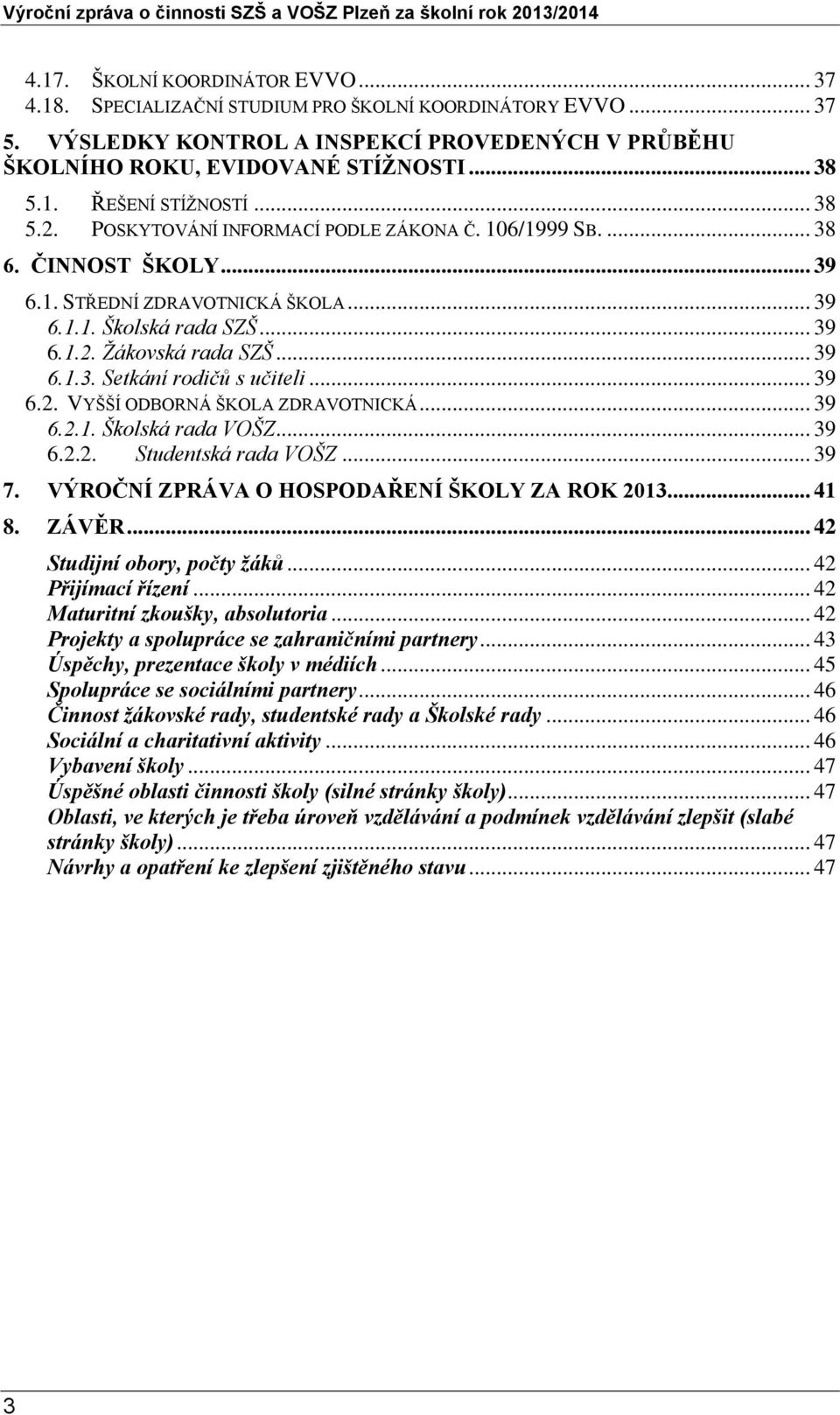 .. 39 6.2. VYŠŠÍ ODBORNÁ ŠKOLA ZDRAVOTNICKÁ... 39 6.2.1. Školská rada VOŠZ... 39 6.2.2. Studentská rada VOŠZ... 39 7. VÝROČNÍ ZPRÁVA O HOSPODAŘENÍ ŠKOLY ZA ROK 2013... 41 8. ZÁVĚR.