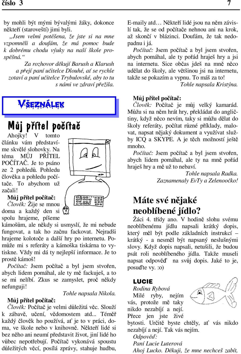 V tomto lánku vám pedstavíme skvlé slohovky. Na téma MJ P ÍTEL POÍTA. Je to psáno ze 2 pohled. Pohledu lovka a pohledu poítae. To abychom už zaali!