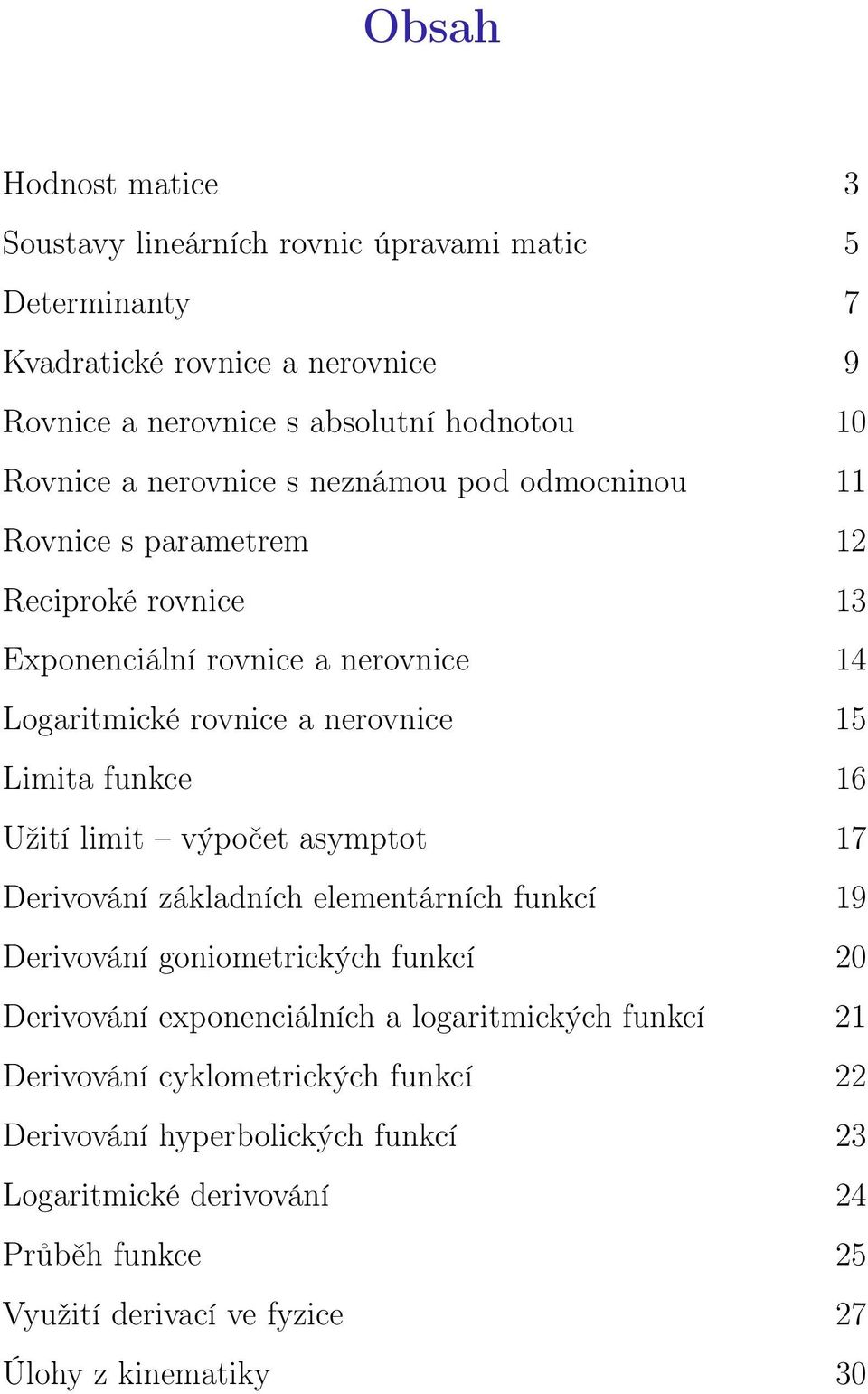 funkce 6 Užití limit výpočet asymptot 7 Derivování základních elementárních funkcí 9 Derivování goniometrických funkcí 0 Derivování eponenciálních a