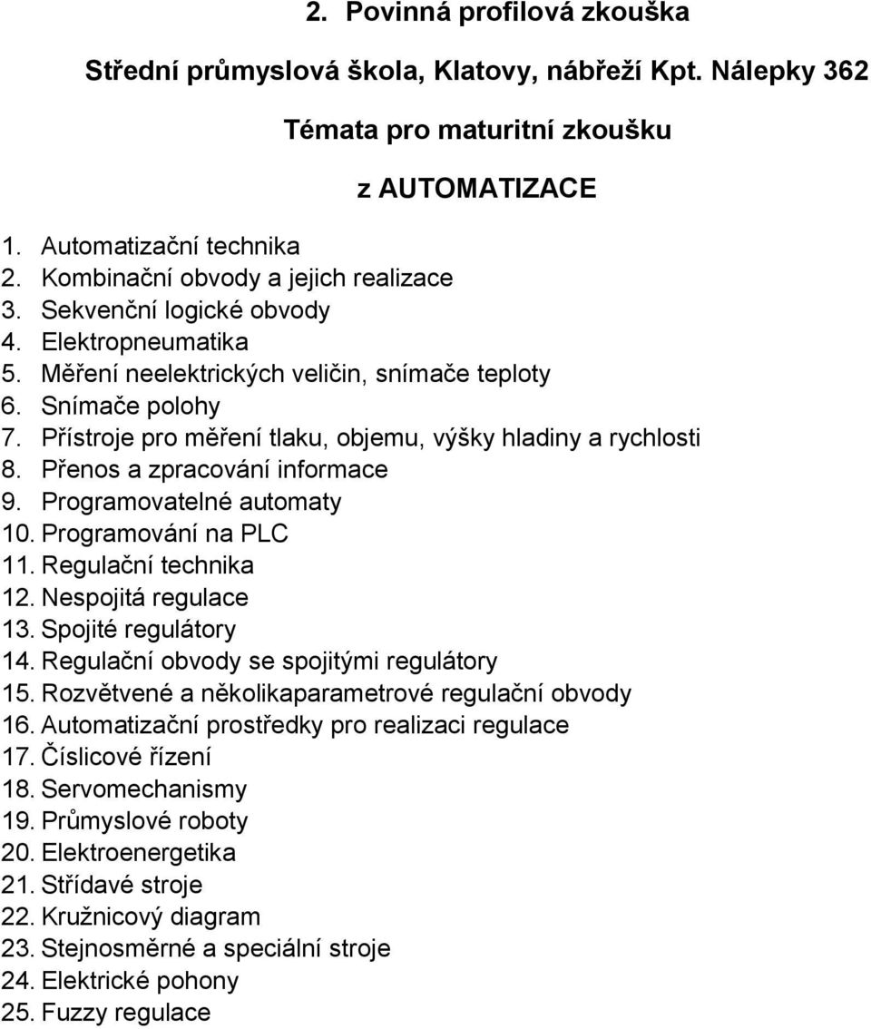 Programování na PLC 11. Regulační technika 12. Nespojitá regulace 13. Spojité regulátory 14. Regulační obvody se spojitými regulátory 15. Rozvětvené a několikaparametrové regulační obvody 16.