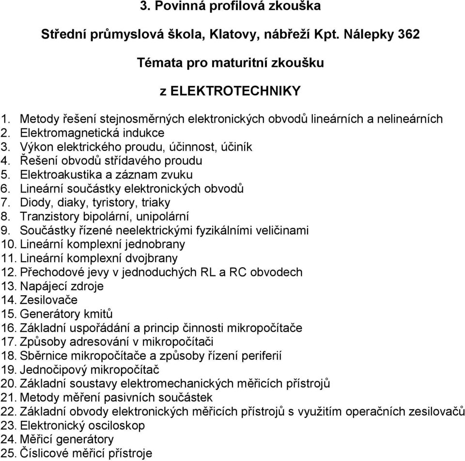 Tranzistory bipolární, unipolární 9. Součástky řízené neelektrickými fyzikálními veličinami 10. Lineární komplexní jednobrany 11. Lineární komplexní dvojbrany 12.