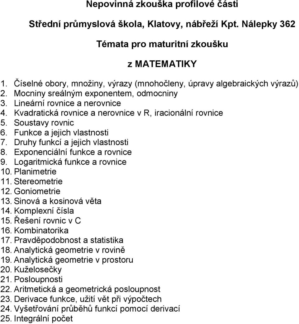 Logaritmická funkce a rovnice 10. Planimetrie 11. Stereometrie 12. Goniometrie 13. Sinová a kosinová věta 14. Komplexní čísla 15. Řešení rovnic v C 16. Kombinatorika 17.