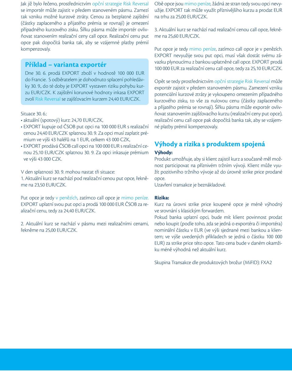 Realizační cenu put opce pak dopočítá banka tak, aby se vzájemné platby prémií kompenzovaly. Příklad varianta exportér Dne 30. 6. prodá EXPORT zboží v hodnotě 100 000 EUR do Francie.