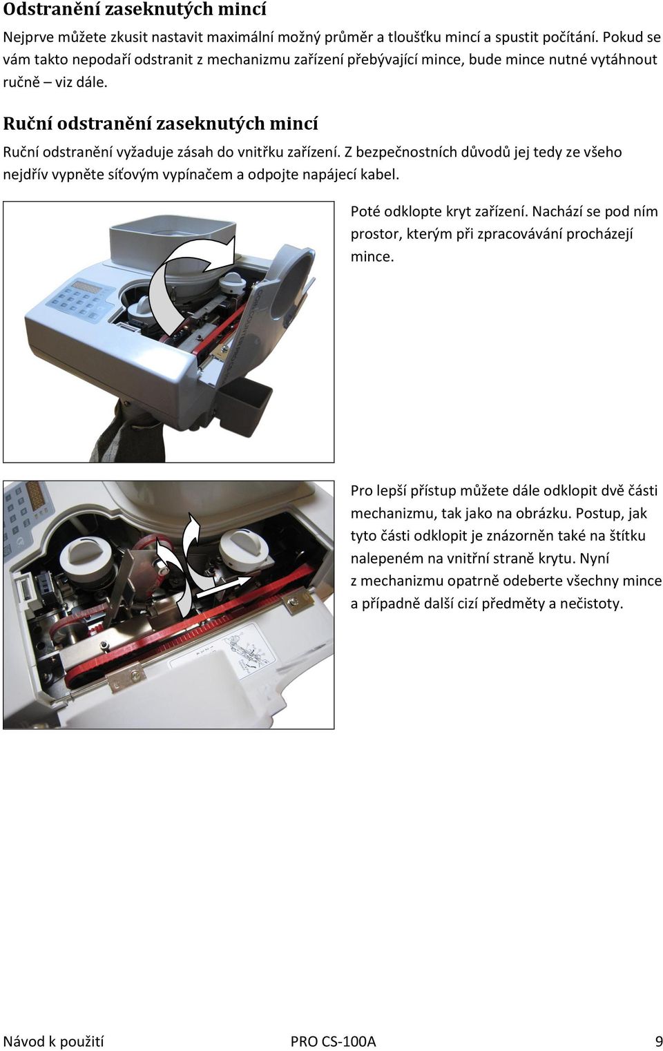 Ruční odstranění zaseknutých mincí Ruční odstranění vyžaduje zásah do vnitřku zařízení. Z bezpečnostních důvodů jej tedy ze všeho nejdřív vypněte síťovým vypínačem a odpojte napájecí kabel.