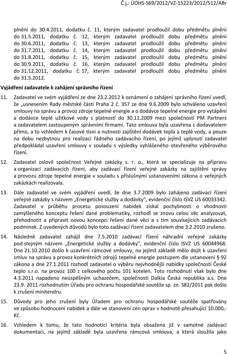 12.2011, dodatku č. 17, kterým zadavatel prodloužil dobu předmětu plnění do 31.5.2012. Vyjádření zadavatele k zahájení správního řízení 11. Zadavatel ve svém vyjádření ze dne 23.2.2012 k oznámení o zahájení správního řízení uvedl, že usnesením Rady městské části Praha 2 č.