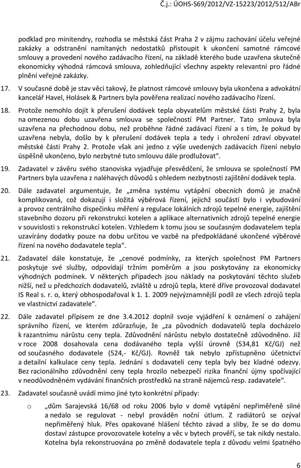 V současné době je stav věci takový, že platnost rámcové smlouvy byla ukončena a advokátní kancelář Havel, Holásek & Partners byla pověřena realizací nového zadávacího řízení. 18.