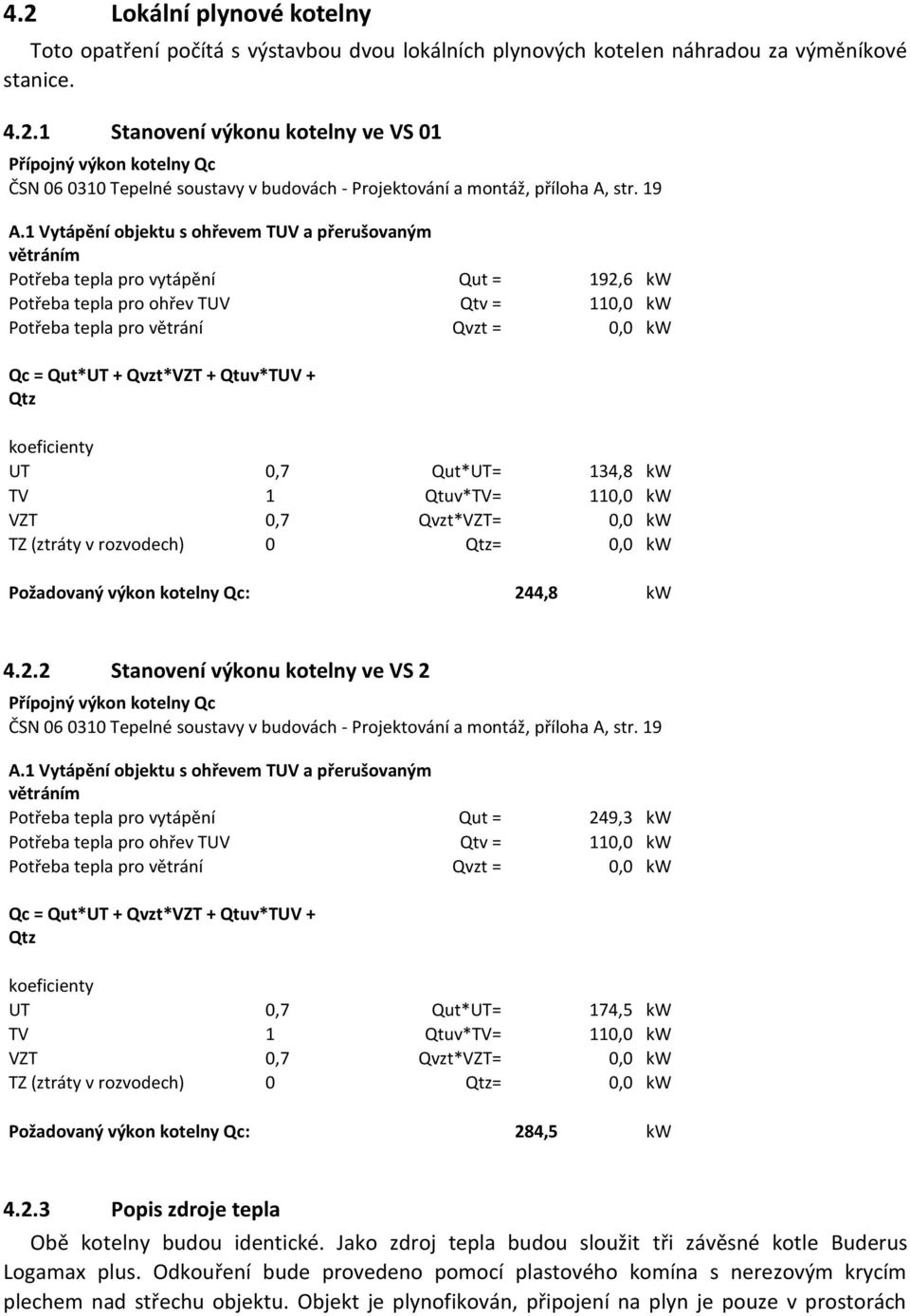 + Qvzt*VZT + Qtuv*TUV + Qtz koeficienty UT 0,7 Qut*UT= 134,8 kw TV 1 Qtuv*TV= 110,0 kw VZT 0,7 Qvzt*VZT= 0,0 kw TZ (ztráty v rozvodech) 0 Qtz= 0,0 kw Požadovaný výkon kotelny Qc: 24