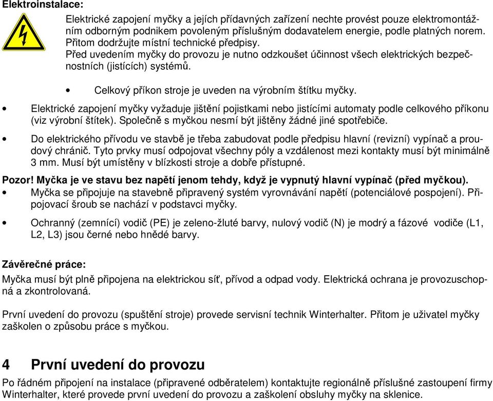 Celkový příkon stroje je uveden na výrobním štítku myčky. Elektrické zapojení myčky vyžaduje jištění pojistkami nebo jistícími automaty podle celkového příkonu (viz výrobní štítek).